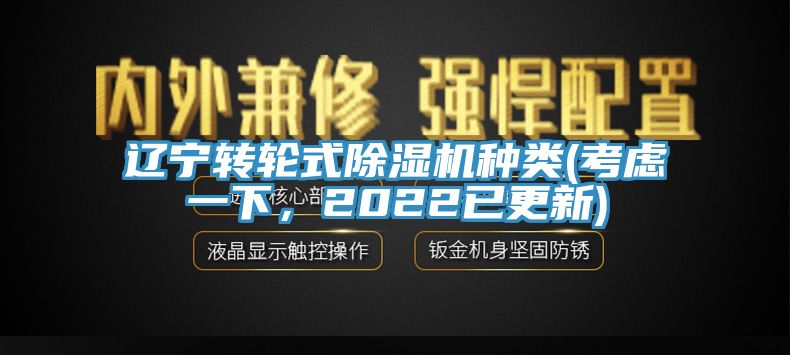 遼寧轉(zhuǎn)輪式除濕機(jī)種類(考慮一下，2022已更新)