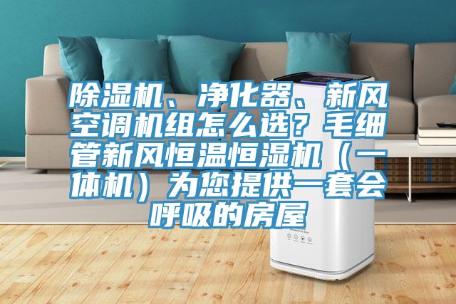 除濕機、凈化器、新風空調(diào)機組怎么選？毛細管新風恒溫恒濕機（一體機）為您提供一套會呼吸的房屋