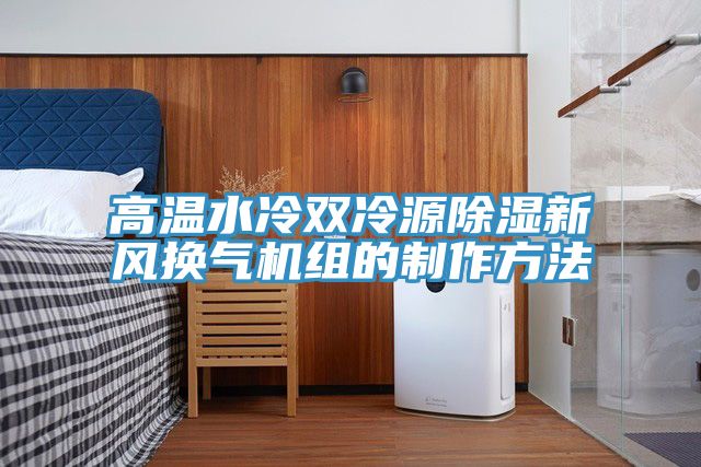 高溫水冷雙冷源除濕新風換氣機組的制作方法